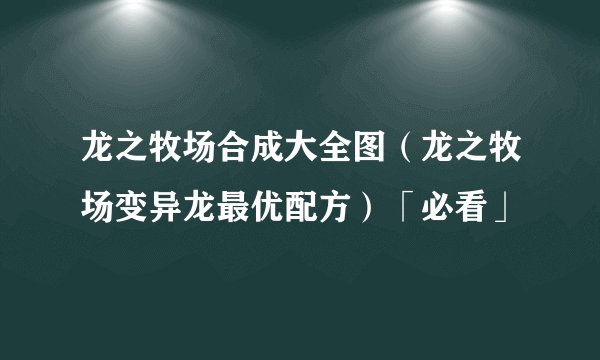 龙之牧场合成大全图（龙之牧场变异龙最优配方）「必看」