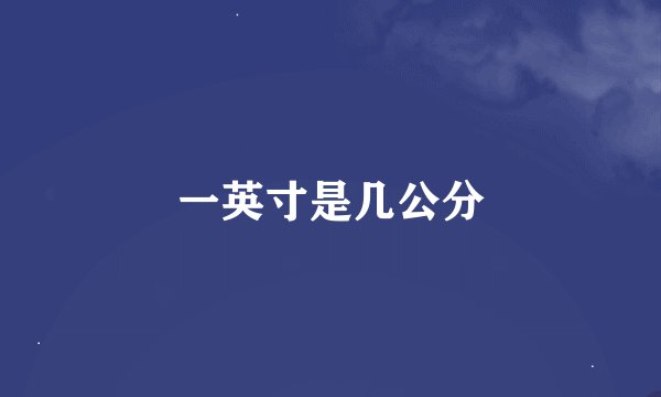 一英寸是几公分