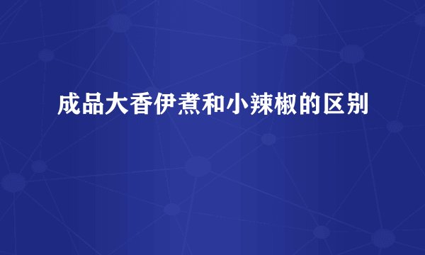 成品大香伊煮和小辣椒的区别