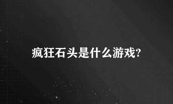 疯狂石头是什么游戏?