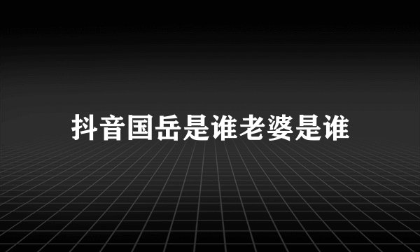 抖音国岳是谁老婆是谁