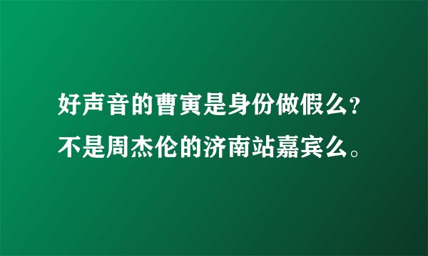 好声音的曹寅是身份做假么？不是周杰伦的济南站嘉宾么。
