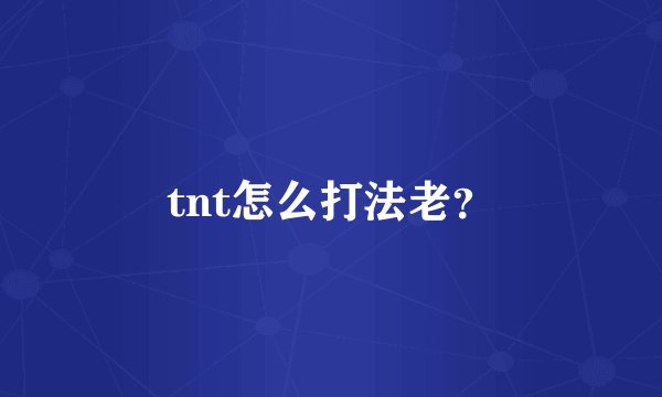 tnt怎么打法老？