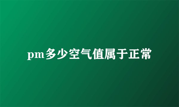 pm多少空气值属于正常