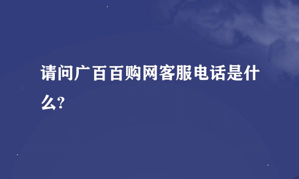 请问广百百购网客服电话是什么?