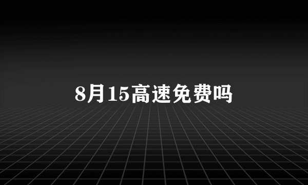 8月15高速免费吗