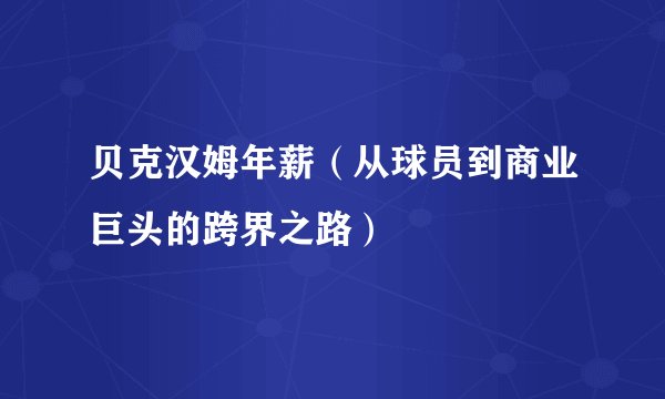 贝克汉姆年薪（从球员到商业巨头的跨界之路）