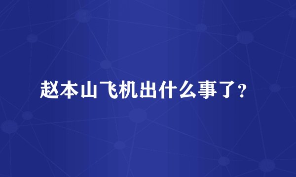 赵本山飞机出什么事了？