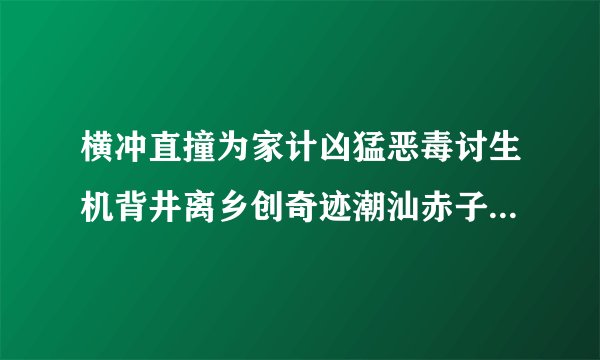横冲直撞为家计凶猛恶毒讨生机背井离乡创奇迹潮汕赤子志不移是什么动物是什么