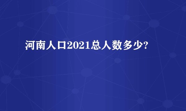 河南人口2021总人数多少?