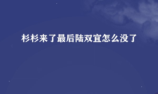 杉杉来了最后陆双宜怎么没了