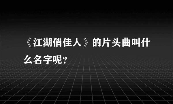 《江湖俏佳人》的片头曲叫什么名字呢？