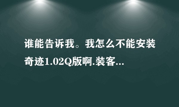 谁能告诉我。我怎么不能安装奇迹1.02Q版啊.装客户端.补丁.怎么都是1.02M版的.求高手指点.指点.万分感谢..