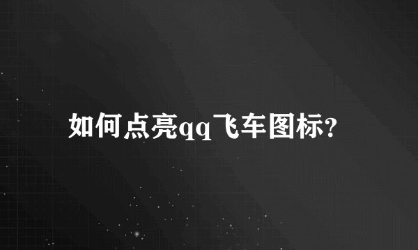 如何点亮qq飞车图标？
