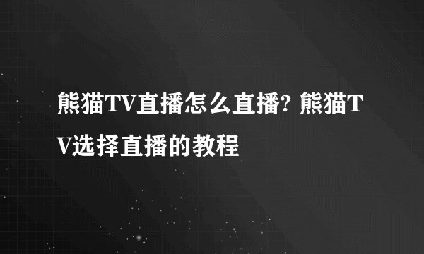 熊猫TV直播怎么直播? 熊猫TV选择直播的教程