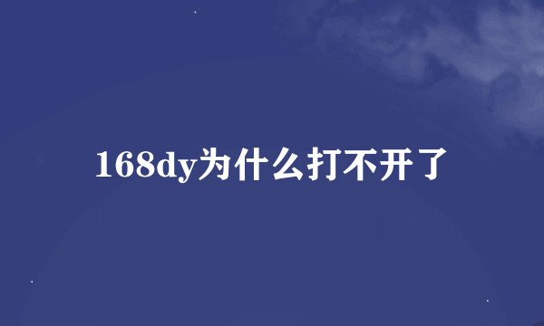 168dy为什么打不开了