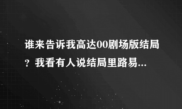 谁来告诉我高达00剧场版结局？我看有人说结局里路易斯变成革新者了 还有老了以后的沙慈 还有皇 然而