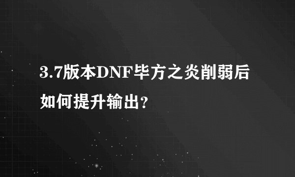 3.7版本DNF毕方之炎削弱后如何提升输出？