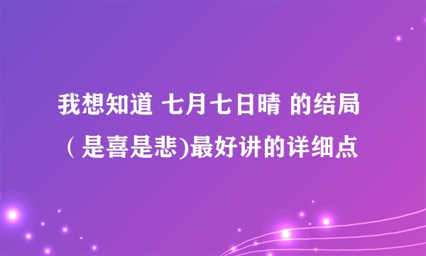 我想知道 七月七日晴 的结局 （是喜是悲)最好讲的详细点