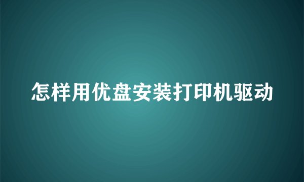 怎样用优盘安装打印机驱动