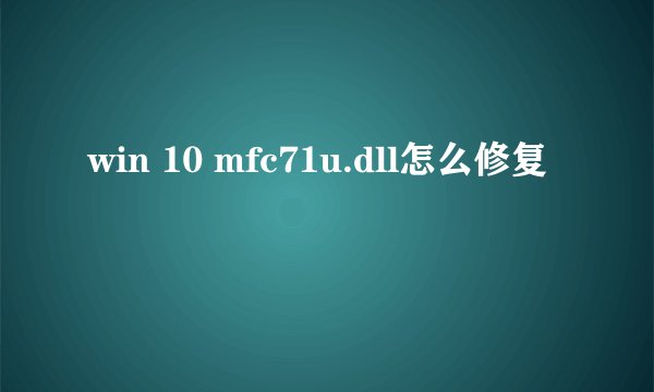 win 10 mfc71u.dll怎么修复