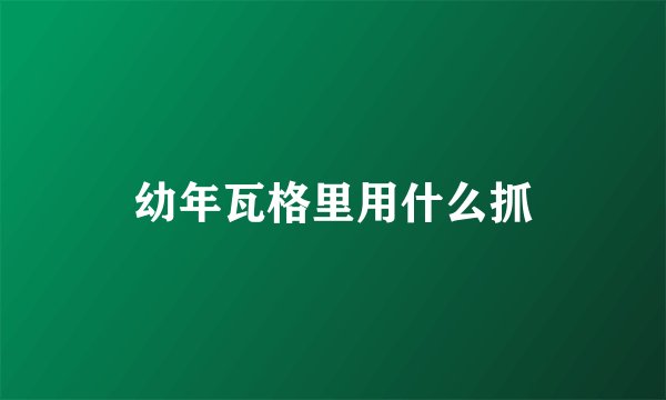 幼年瓦格里用什么抓