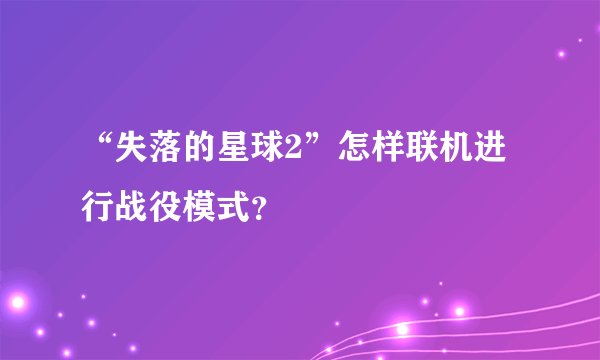 “失落的星球2”怎样联机进行战役模式？