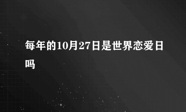 每年的10月27日是世界恋爱日吗