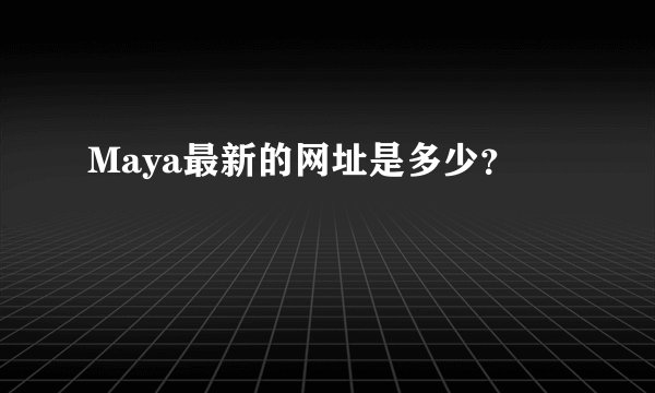 Maya最新的网址是多少？