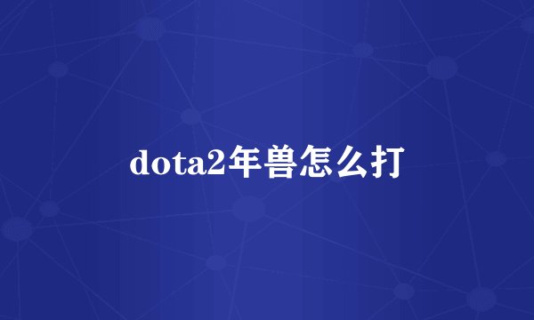 dota2年兽怎么打