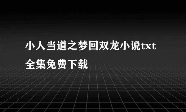 小人当道之梦回双龙小说txt全集免费下载