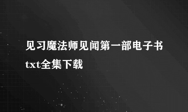 见习魔法师见闻第一部电子书txt全集下载