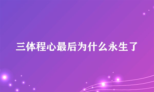 三体程心最后为什么永生了