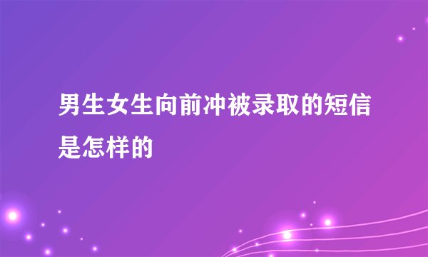 男生女生向前冲被录取的短信是怎样的