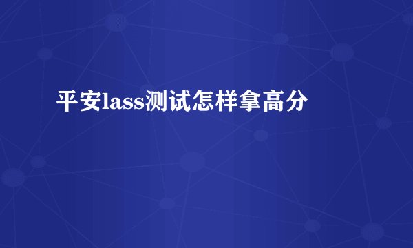 平安lass测试怎样拿高分