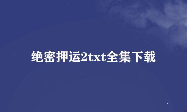 绝密押运2txt全集下载