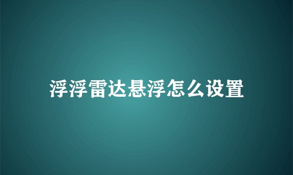 浮浮雷达悬浮怎么设置
