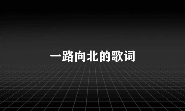 一路向北的歌词