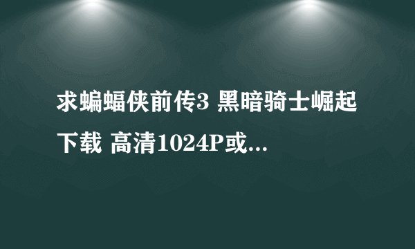 求蝙蝠侠前传3 黑暗骑士崛起下载 高清1024P或1280P的迅雷下载地址