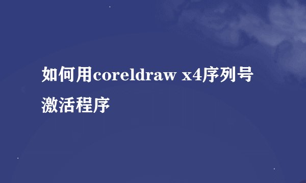 如何用coreldraw x4序列号激活程序
