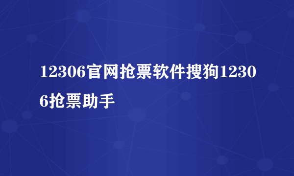 12306官网抢票软件搜狗12306抢票助手