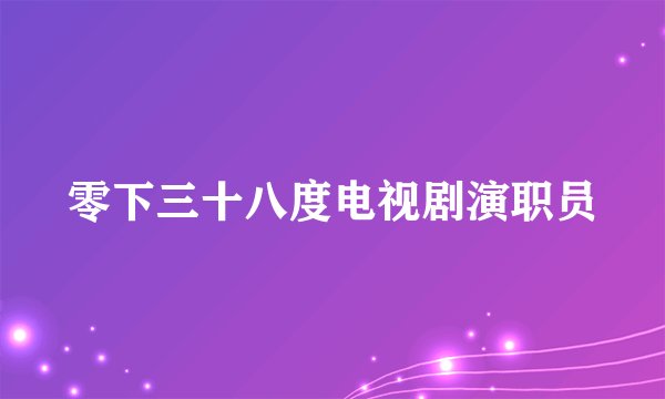 零下三十八度电视剧演职员