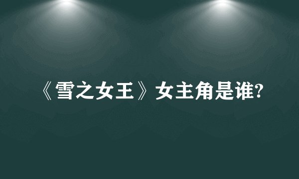 《雪之女王》女主角是谁?