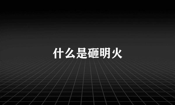 什么是砸明火