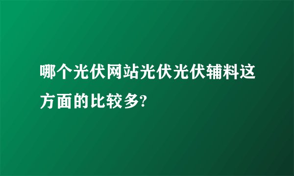 哪个光伏网站光伏光伏辅料这方面的比较多?