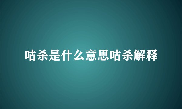 咕杀是什么意思咕杀解释