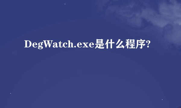 DegWatch.exe是什么程序?