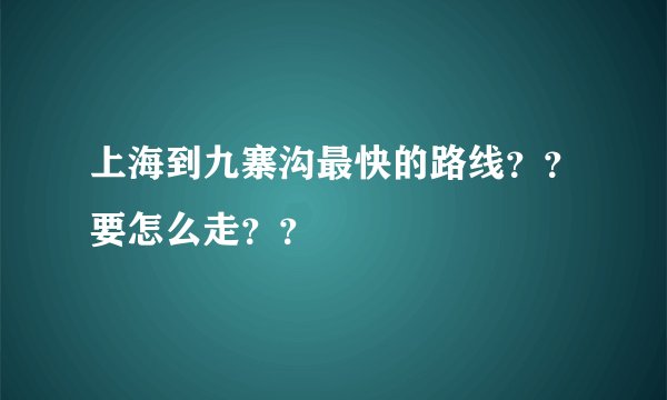 上海到九寨沟最快的路线？？要怎么走？？