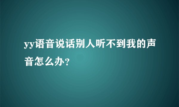 yy语音说话别人听不到我的声音怎么办？
