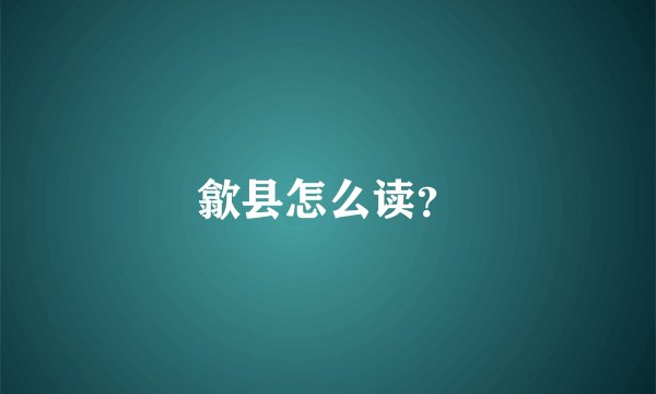 歙县怎么读？